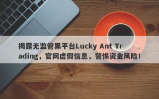 揭露无监管黑平台Lucky Ant Trading，官网虚假信息，警惕资金风险！