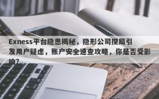 Exness平台隐患揭秘，隐形公司搅局引发用户疑虑，账户安全速查攻略，你是否受影响？