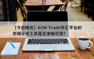 【今日曝光】KCM Trade外汇平台的市场分析工具是否准确可靠？