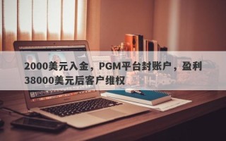 2000美元入金，PGM平台封账户，盈利38000美元后客户维权