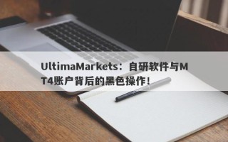 UltimaMarkets：自研软件与MT4账户背后的黑色操作！