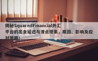 揭秘SquaredFinancial外汇平台的出金延迟与滑点现象，原因、影响及应对策略！