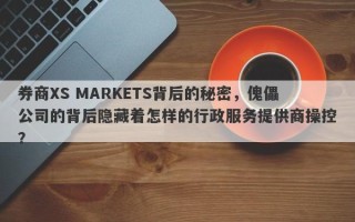 券商XS MARKETS背后的秘密，傀儡公司的背后隐藏着怎样的行政服务提供商操控？