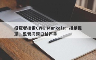 投资者控诉CWG Markets：拒绝提现，监管问题日益严重