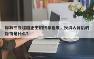 摩石控股超越正主的拼命程度，投资人背后的隐情是什么？