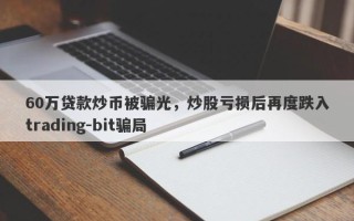 60万贷款炒币被骗光，炒股亏损后再度跌入trading-bit骗局