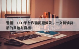 警惕！ETO平台诈骗问题频发，一文解读背后的风险与真相！