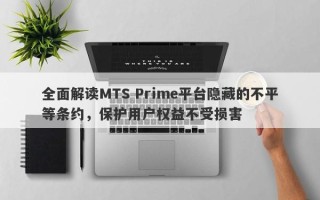 全面解读MTS Prime平台隐藏的不平等条约，保护用户权益不受损害