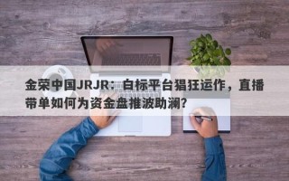 金荣中国JRJR：白标平台猖狂运作，直播带单如何为资金盘推波助澜？