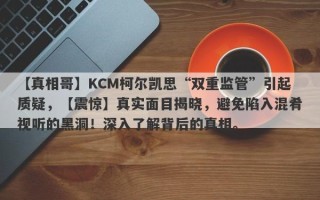 【真相哥】KCM柯尔凯思“双重监管”引起质疑，【震惊】真实面目揭晓，避免陷入混肴视听的黑洞！深入了解背后的真相。