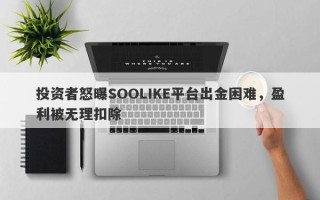 投资者怒曝SOOLIKE平台出金困难，盈利被无理扣除