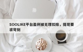 SOOLIKE平台盈利被无理扣除，提现要求苛刻