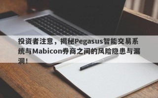 投资者注意，揭秘Pegasus智能交易系统与Mabicon券商之间的风险隐患与漏洞！