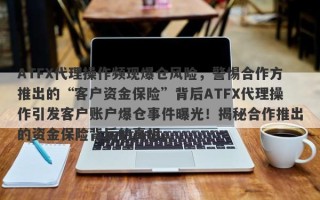 ATFX代理操作频现爆仓风险，警惕合作方推出的“客户资金保险”背后ATFX代理操作引发客户账户爆仓事件曝光！揭秘合作推出的资金保险背后的真相。