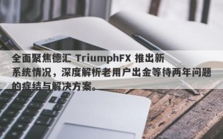 全面聚焦德汇 TriumphFX 推出新系统情况，深度解析老用户出金等待两年问题的症结与解决方案。