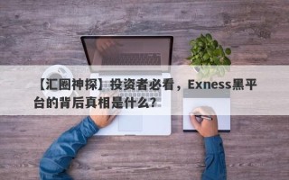 【汇圈神探】投资者必看，Exness黑平台的背后真相是什么？