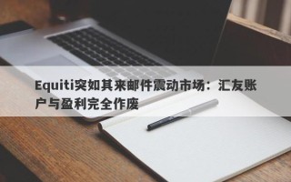 Equiti突如其来邮件震动市场：汇友账户与盈利完全作废