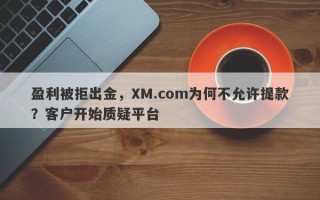 盈利被拒出金，XM.com为何不允许提款？客户开始质疑平台