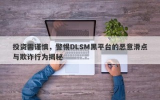 投资需谨慎，警惕DLSM黑平台的恶意滑点与欺诈行为揭秘