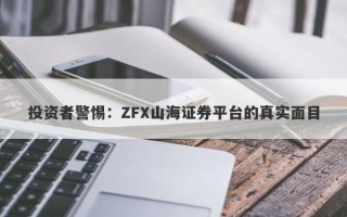 投资者警惕：ZFX山海证券平台的真实面目