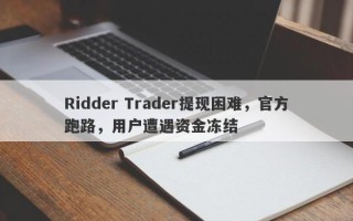 Ridder Trader提现困难，官方跑路，用户遭遇资金冻结