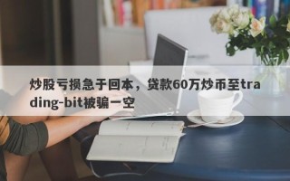 炒股亏损急于回本，贷款60万炒币至trading-bit被骗一空