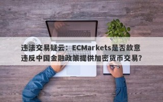 违法交易疑云：ECMarkets是否故意违反中国金融政策提供加密货币交易？