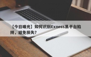 【今日曝光】如何识别Exness黑平台陷阱，避免损失？