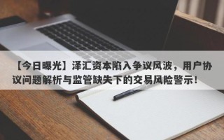 【今日曝光】泽汇资本陷入争议风波，用户协议问题解析与监管缺失下的交易风险警示！