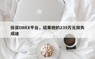 投资DBEX平台，结果她的239万元损失成谜