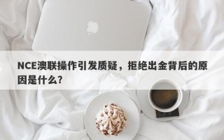 NCE澳联操作引发质疑，拒绝出金背后的原因是什么？