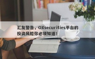 汇友警告，OXsecurities平台的投资风险你必须知道！