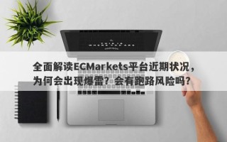 全面解读ECMarkets平台近期状况，为何会出现爆雷？会有跑路风险吗？