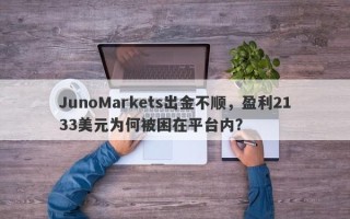 JunoMarkets出金不顺，盈利2133美元为何被困在平台内？