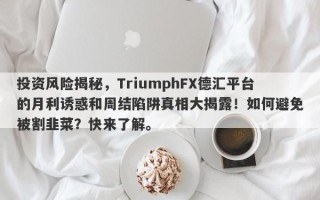 投资风险揭秘，TriumphFX德汇平台的月利诱惑和周结陷阱真相大揭露！如何避免被割韭菜？快来了解。