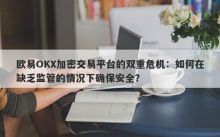 欧易OKX加密交易平台的双重危机：如何在缺乏监管的情况下确保安全？