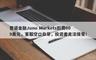 君诺金融Juno Markets扣费609美元，客服空口白牙，投资者无法接受！