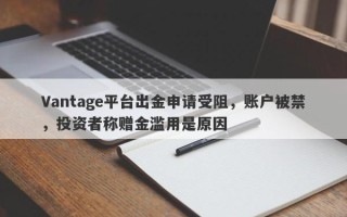 Vantage平台出金申请受阻，账户被禁，投资者称赠金滥用是原因