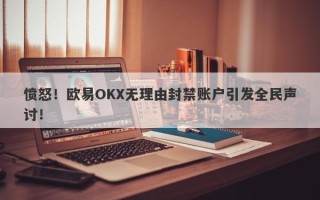 愤怒！欧易OKX无理由封禁账户引发全民声讨！