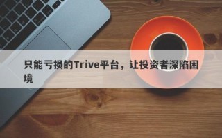 只能亏损的Trive平台，让投资者深陷困境