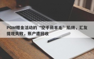 PGM赠金活动的“空手薅羊毛”陷阱，汇友提现失败，账户遭回收