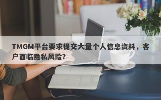 TMGM平台要求提交大量个人信息资料，客户面临隐私风险？