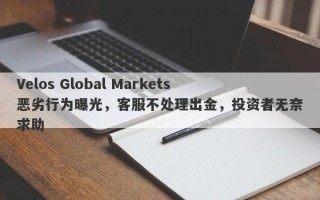 Velos Global Markets恶劣行为曝光，客服不处理出金，投资者无奈求助