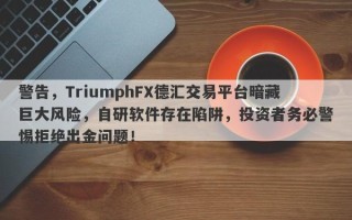 警告，TriumphFX德汇交易平台暗藏巨大风险，自研软件存在陷阱，投资者务必警惕拒绝出金问题！