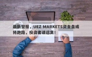 最新警报，UEZ MARKETS资金盘或将跑路，投资者请远离！