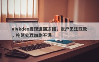 vivkdex提现遭遇冻结，账户无法取款，拖延处理加剧不满