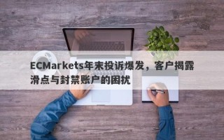 ECMarkets年末投诉爆发，客户揭露滑点与封禁账户的困扰