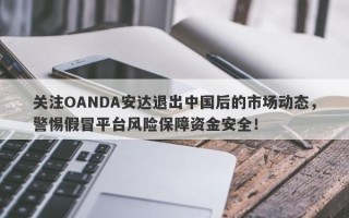 关注OANDA安达退出中国后的市场动态，警惕假冒平台风险保障资金安全！