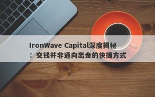 IronWave Capital深度揭秘：交钱并非通向出金的快捷方式