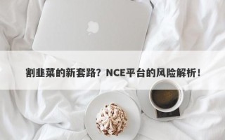 割韭菜的新套路？NCE平台的风险解析！